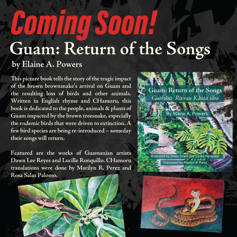 Graphic: Coming Soon! Guam: Return of the Songs by Elaine A Powers. This picture book tells the story of the tragic impact of the brown snake's arrival on Guam and the resulting loss of birds and other animals. 